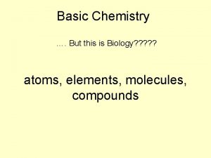 Basic Chemistry But this is Biology atoms elements