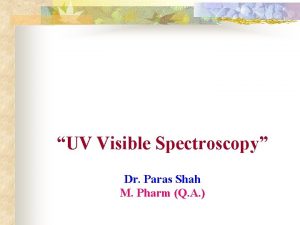 UV Visible Spectroscopy Dr Paras Shah M Pharm