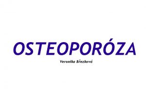 OSTEOPORZA Veronika Bezkov OSTEOPORZA Dle WHO Progredujc systmov