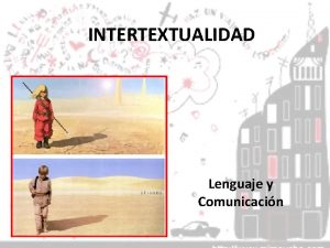 INTERTEXTUALIDAD Lenguaje y Comunicacin INTERTEXTUALIDAD Es la relacin