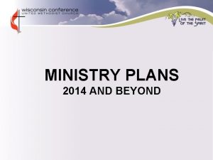 MINISTRY PLANS 2014 AND BEYOND MINISTRY PLANS v