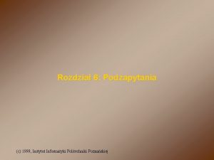 Rozdzia 6 Podzapytania c 1999 Instytut Informatyki Politechniki