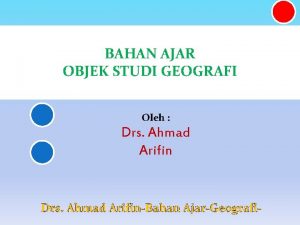 BAHAN AJAR OBJEK STUDI GEOGRAFI Oleh Drs Ahmad