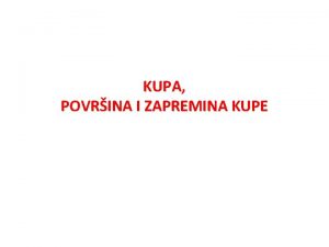 KUPA POVRINA I ZAPREMINA KUPE KUPA Kupa je