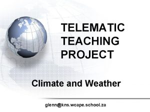 TELEMATIC TEACHING PROJECT Climate and Weather glennkns wcape