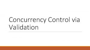 Concurrency Control via Validation Concurrency Control So far