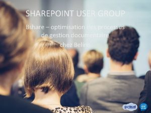 SHAREPOINT USER GROUP Bshare optimisation des processus de