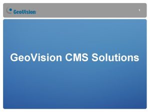 1 Geo Vision CMS Solutions 2 Geo Vision