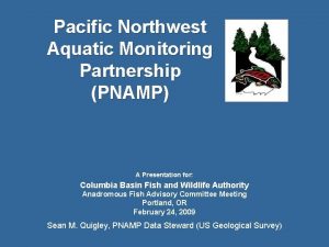 Pacific Northwest Aquatic Monitoring Partnership PNAMP A Presentation