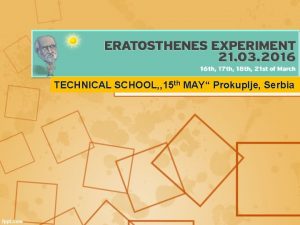 TECHNICAL SCHOOL 15 th MAY Prokuplje Serbia Eratosthenes