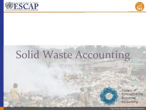 Solid Waste Accounting http www unescap orgourworkstatistics Outline