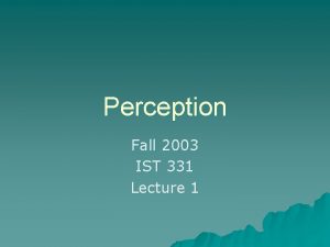 Perception Fall 2003 IST 331 Lecture 1 Perception