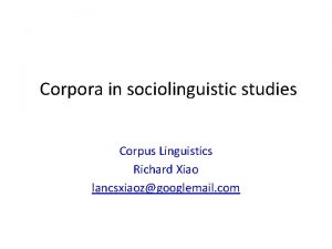 Corpora in sociolinguistic studies Corpus Linguistics Richard Xiao