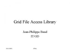 Grid File Access Library JeanPhilippe Baud ITGD 10112003