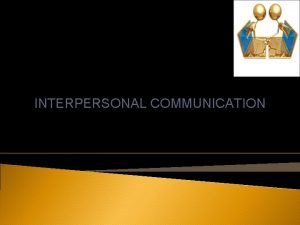 INTERPERSONAL COMMUNICATION DEFINITION Interpersonal communication is communication which