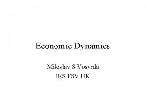 Economic Dynamics Miloslav S Vosvrda IES FSV UK