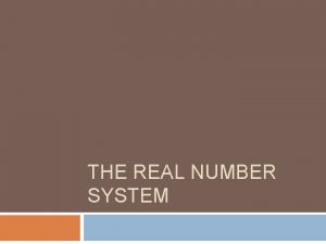 THE REAL NUMBER SYSTEM Real Numbers Real numbers