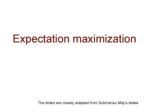 Expectation maximization The slides are closely adapted from