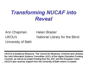 Transforming NUCAF into Reveal Ann Chapman UKOLN University