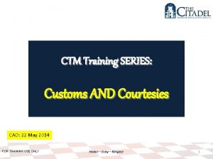 CTM Training SERIES Customs AND Courtesies CAO 22