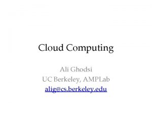 Cloud Computing Ali Ghodsi UC Berkeley AMPLab aligcs