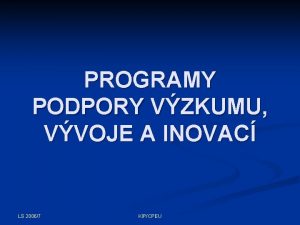 PROGRAMY PODPORY VZKUMU VVOJE A INOVAC LS 20067