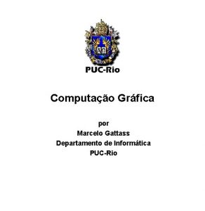 Computao Grfica por Marcelo Gattass Departamento de Informtica