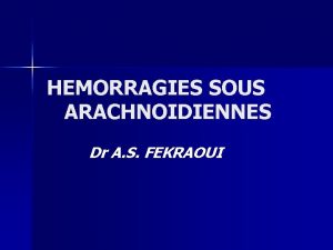 HEMORRAGIES SOUS ARACHNOIDIENNES Dr A S FEKRAOUI PLAN