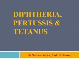 DIPHTHERIA PERTUSSIS TETANUS Dr Sarika Gupta Asst Professor