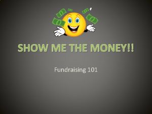 SHOW ME THE MONEY Fundraising 101 Why Do