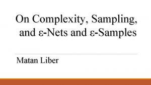 On Complexity Sampling and Nets and Samples Matan