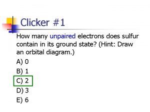 Clicker 1 How many unpaired electrons does sulfur