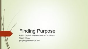 Finding Purpose Patrick Forystek Veteran Services Coordinator Walsh