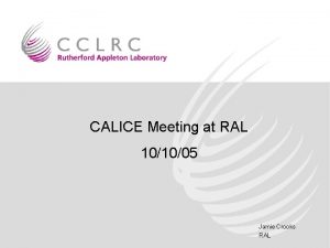 CALICE Meeting at RAL 101005 Jamie Crooks RAL