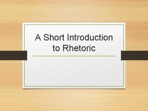 A Short Introduction to Rhetoric Rhetoric Rhetoric is