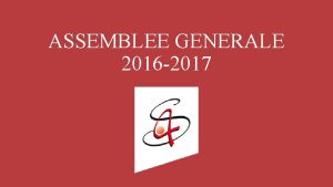 ASSEMBLEE GENERALE 2016 2017 ORDRE DU JOUR Ouverture