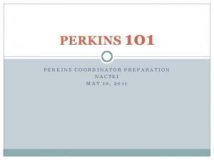 PERKINS 101 PERKINS COORDINATOR PREPARATION NACTEI MAY 10