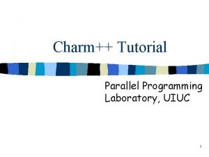 Charm Tutorial Parallel Programming Laboratory UIUC 1 Overview
