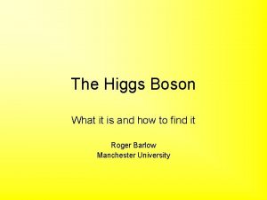 The Higgs Boson What it is and how