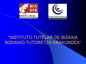 INSTITUTO TUTELAR DE BIZKAIA BIZKAIKO TUTORETZA ERAKUNDEA Finalidades