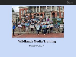 Wildlands Media Training October 2017 Creating a Comms