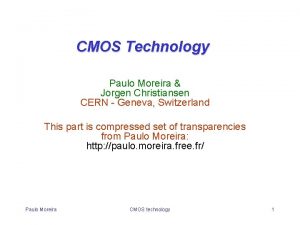 CMOS Technology Paulo Moreira Jorgen Christiansen CERN Geneva