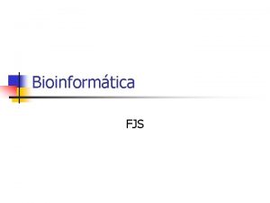 Bioinformtica FJS Introduccin Bioinformtica es la aplicacin del