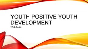 YOUTH POSITIVE YOUTH DEVELOPMENT YPYD Toolkit INTRODUCTION TO