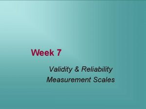 Week 7 Validity Reliability Measurement Scales Types of