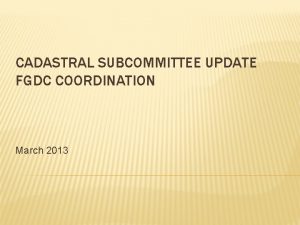 CADASTRAL SUBCOMMITTEE UPDATE FGDC COORDINATION March 2013 STANDARDS