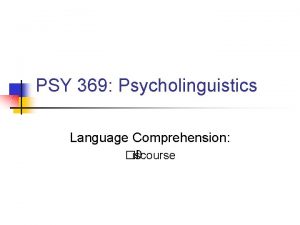 PSY 369 Psycholinguistics Language Comprehension D iscourse Discourse