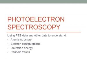 PHOTOELECTRON SPECTROSCOPY Using PES data and other data