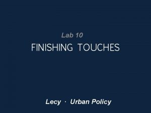 Lab 10 FINISHING TOUCHES Lecy Urban Policy GRAPHIC