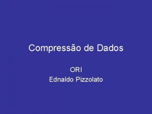 Compresso de Dados ORI Ednaldo Pizzolato COMPRESSO A